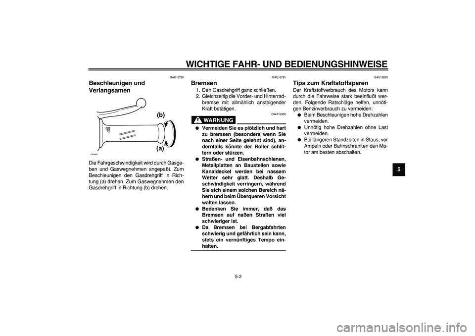YAMAHA CYGNUS 125 2005  Betriebsanleitungen (in German)  
WICHTIGE FAHR- UND BEDIENUNGSHINWEISE 
5-2 
2
3
4
56
7
8
9
 
GAU16780 
Beschleunigen und 
Verlangsamen  
Die Fahrgeschwindigkeit wird durch Gasge-
ben und Gaswegnehmen angepaßt. Zum
Beschleunigen d