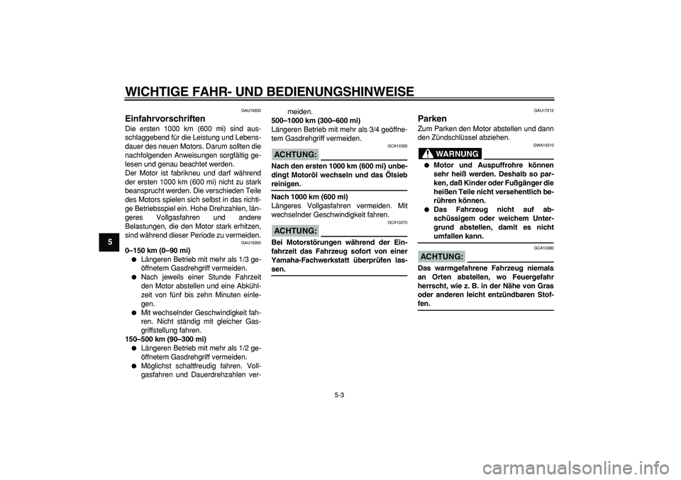 YAMAHA CYGNUS 125 2005  Betriebsanleitungen (in German)  
WICHTIGE FAHR- UND BEDIENUNGSHINWEISE 
5-3 
1
2
3
4
5
6
7
8
9
 
GAU16830 
Einfahrvorschriften  
Die ersten 1000 km (600 mi) sind aus-
schlaggebend für die Leistung und Lebens-
dauer des neuen Motor