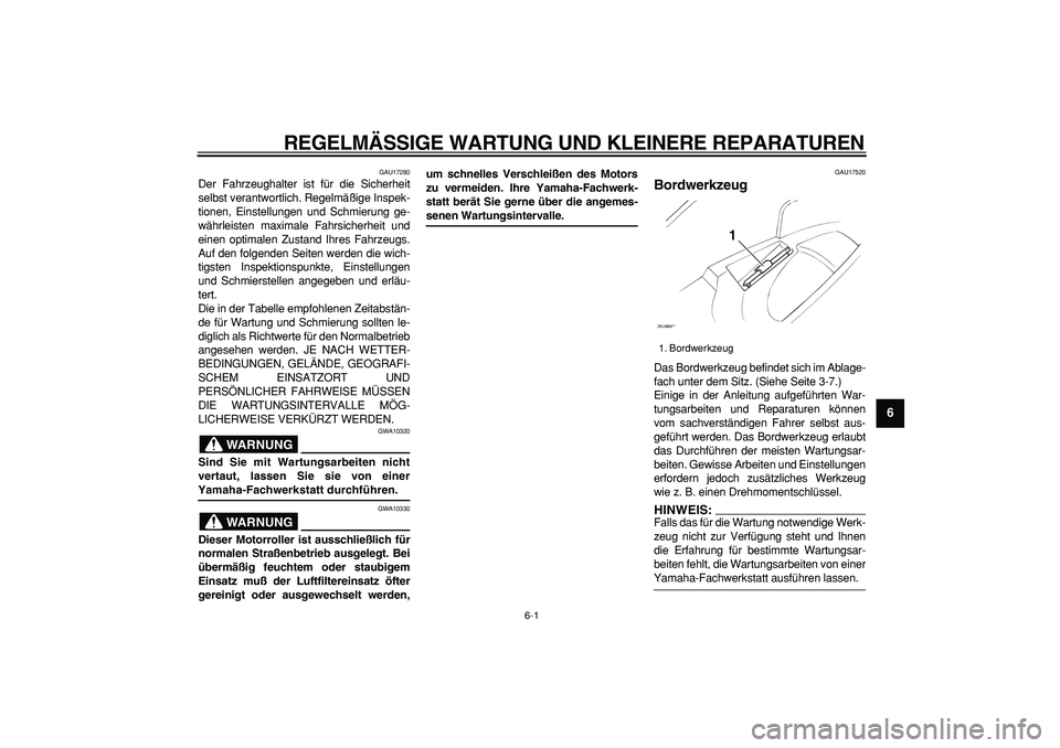 YAMAHA CYGNUS 125 2005  Betriebsanleitungen (in German)  
6-1 
2
3
4
5
67
8
9
 
REGELMÄSSIGE WARTUNG UND KLEINERE REPARATUREN 
GAU17280 
Der Fahrzeughalter ist für die Sicherheit
selbst verantwortlich. Regelmäßige Inspek-
tionen, Einstellungen und Schm