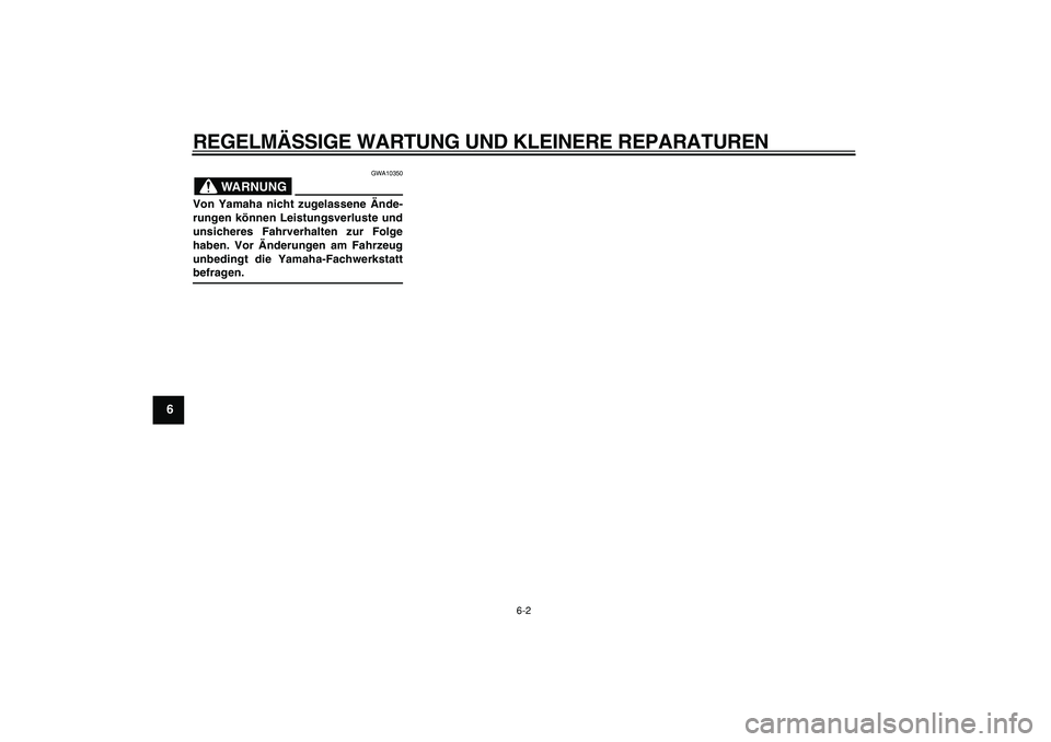 YAMAHA CYGNUS 125 2005  Betriebsanleitungen (in German)  
REGELMÄSSIGE WARTUNG UND KLEINERE REPARATUREN 
6-2 
1
2
3
4
5
6
7
8
9
WARNUNG
 
GWA10350 
Von Yamaha nicht zugelassene Ände-
rungen können Leistungsverluste und
unsicheres Fahrverhalten zur Folge