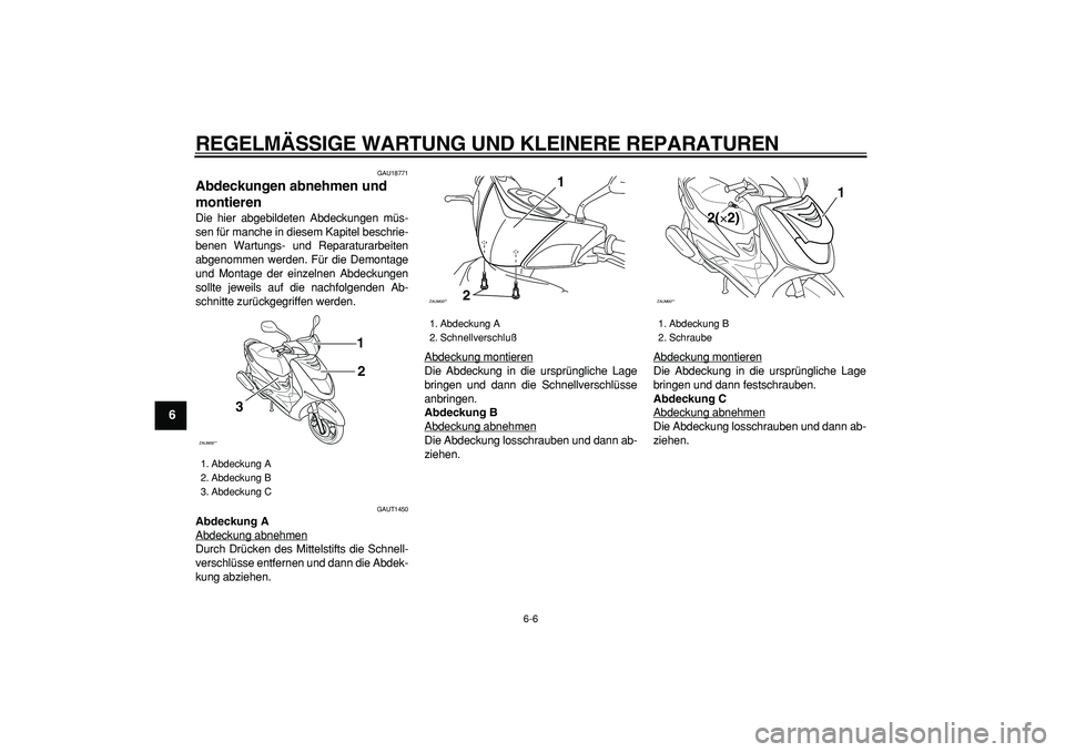 YAMAHA CYGNUS 125 2005  Betriebsanleitungen (in German)  
REGELMÄSSIGE WARTUNG UND KLEINERE REPARATUREN 
6-6 
1
2
3
4
5
6
7
8
9
 
GAU18771 
Abdeckungen abnehmen und 
montieren  
Die hier abgebildeten Abdeckungen müs-
sen für manche in diesem Kapitel bes