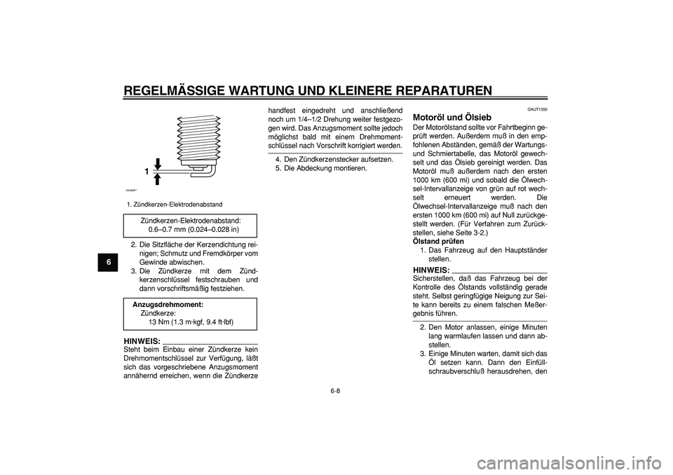 YAMAHA CYGNUS 125 2005  Betriebsanleitungen (in German)  
REGELMÄSSIGE WARTUNG UND KLEINERE REPARATUREN 
6-8 
1
2
3
4
5
6
7
8
9
 
2. Die Sitzfläche der Kerzendichtung rei-
nigen; Schmutz und Fremdkörper vom
Gewinde abwischen.
3. Die Zündkerze mit dem Z