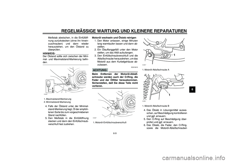 YAMAHA CYGNUS 125 2005  Betriebsanleitungen (in German)  
REGELMÄSSIGE WARTUNG UND KLEINERE REPARATUREN 
6-9 
2
3
4
5
67
8
9
 
Meßstab abwischen, in die Einfüllöff-
nung zurückstecken (ohne ihn hinein-
zuschrauben) und dann wieder
herausziehen, um den