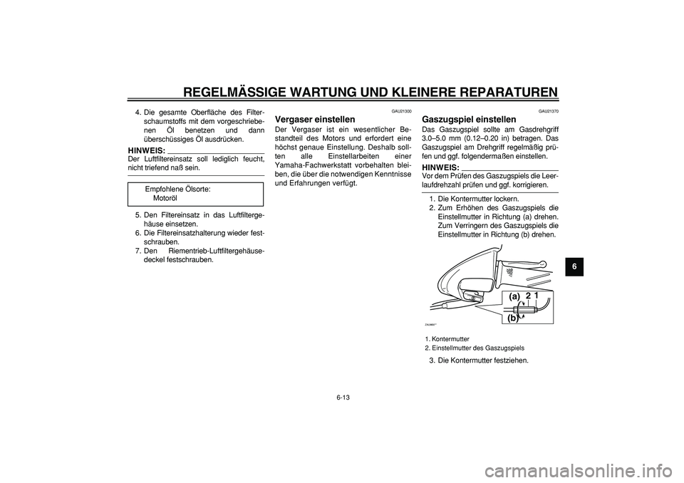 YAMAHA CYGNUS 125 2005  Betriebsanleitungen (in German)  
REGELMÄSSIGE WARTUNG UND KLEINERE REPARATUREN 
6-13 
2
3
4
5
67
8
9
 
4. Die gesamte Oberfläche des Filter-
schaumstoffs mit dem vorgeschriebe-
nen Öl benetzen und dann
überschüssiges Öl ausdr