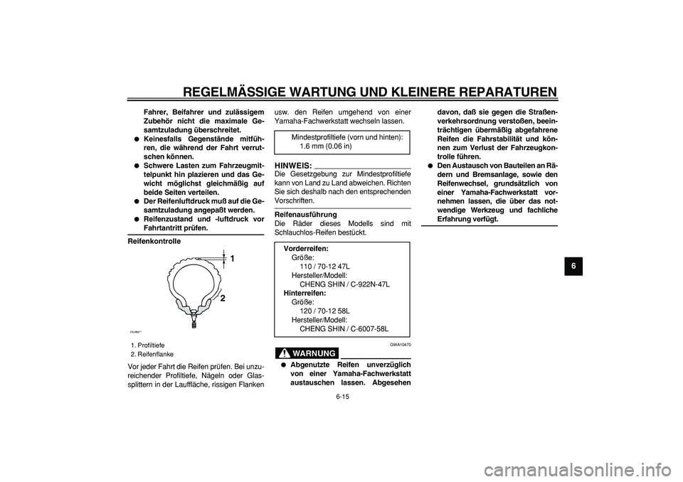 YAMAHA CYGNUS 125 2005  Betriebsanleitungen (in German)  
REGELMÄSSIGE WARTUNG UND KLEINERE REPARATUREN 
6-15 
2
3
4
5
67
8
9
 
Fahrer, Beifahrer und zulässigem
Zubehör nicht die maximale Ge-
samtzuladung überschreitet. 
 
Keinesfalls Gegenstände mit