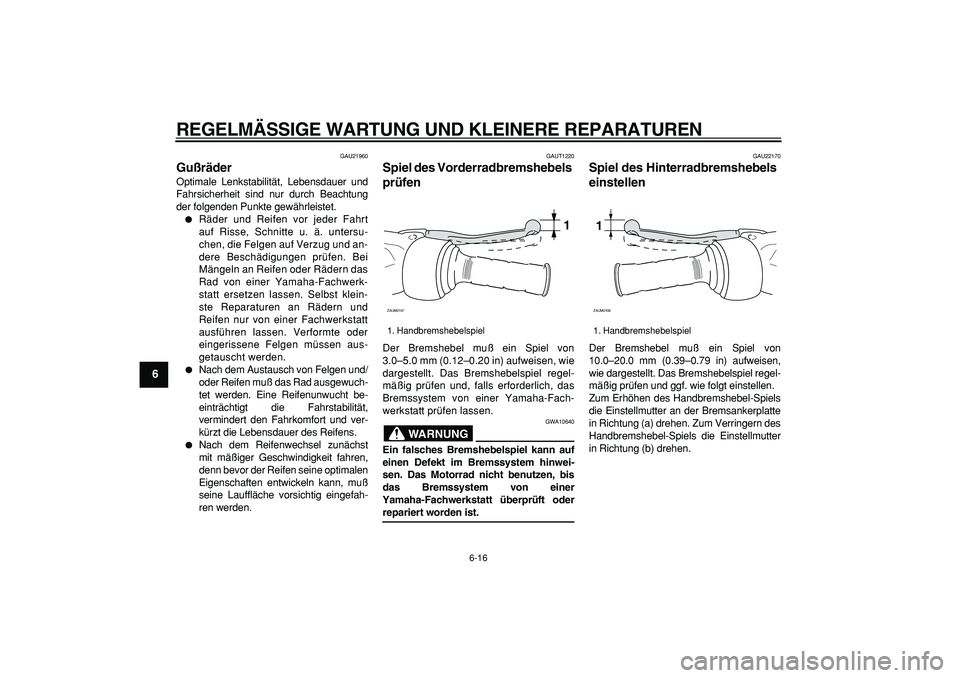 YAMAHA CYGNUS 125 2005  Betriebsanleitungen (in German)  
REGELMÄSSIGE WARTUNG UND KLEINERE REPARATUREN 
6-16 
1
2
3
4
5
6
7
8
9
 
GAU21960 
Gußräder  
Optimale Lenkstabilität, Lebensdauer und
Fahrsicherheit sind nur durch Beachtung
der folgenden Punkt