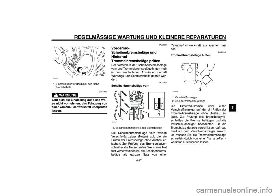 YAMAHA CYGNUS 125 2005  Betriebsanleitungen (in German)  
REGELMÄSSIGE WARTUNG UND KLEINERE REPARATUREN 
6-17 
2
3
4
5
67
8
9
WARNUNG
 
GWA10650 
Läßt sich die Einstellung auf diese Wei-
se nicht vornehmen, das Fahrzeug von
einer Yamaha-Fachwerkstatt ü