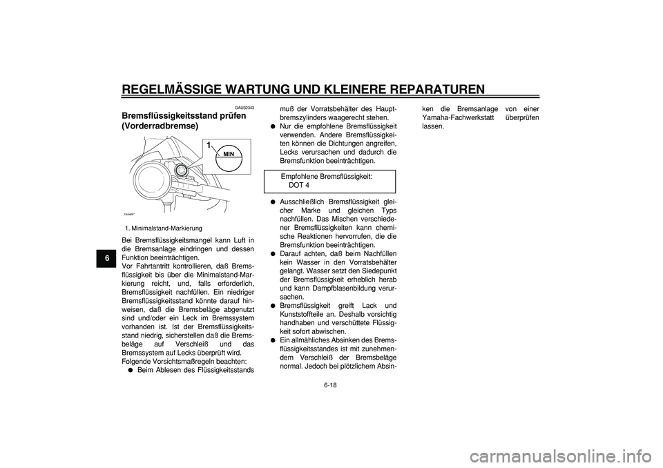 YAMAHA CYGNUS 125 2005  Betriebsanleitungen (in German)  
REGELMÄSSIGE WARTUNG UND KLEINERE REPARATUREN 
6-18 
1
2
3
4
5
6
7
8
9
 
GAU32343 
Bremsflüssigkeitsstand prüfen 
(Vorderradbremse)  
Bei Bremsflüssigkeitsmangel kann Luft in
die Bremsanlage ein