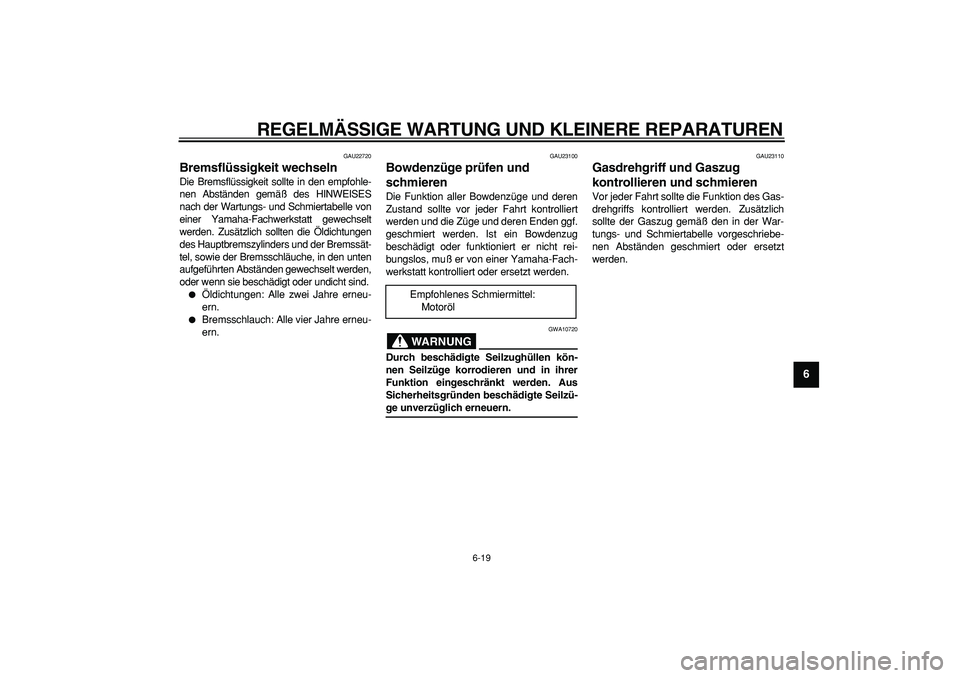 YAMAHA CYGNUS 125 2005 Betriebsanleitungen (in German)
REGELMÄSSIGE WARTUNG UND KLEINERE REPARATUREN
6-19
2
3
4
5
67
8
9
GAU22720
Bremsflüssigkeit wechseln
Die Bremsflüssigkeit sollte in den empfohle-
nen Abständen gemäß des HINWEISES
nach YAMAHA CYGNUS 125 2005 Betriebsanleitungen (in German)
REGELMÄSSIGE WARTUNG UND KLEINERE REPARATUREN
6-19
2
3
4
5
67
8
9
GAU22720
Bremsflüssigkeit wechseln
Die Bremsflüssigkeit sollte in den empfohle-
nen Abständen gemäß des HINWEISES
nach