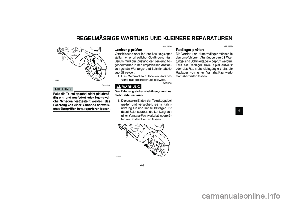 YAMAHA CYGNUS 125 2005 Betriebsanleitungen (in German)
REGELMÄSSIGE WARTUNG UND KLEINERE REPARATUREN
6-21
2
3
4
5
67
8
9
ACHTUNG:
GCA10590
Falls die Teleskopgabel nicht gleichmä-
ßig ein- und ausfedert oder irgendwel-
che Schäden festgestellt YAMAHA CYGNUS 125 2005 Betriebsanleitungen (in German)
REGELMÄSSIGE WARTUNG UND KLEINERE REPARATUREN
6-21
2
3
4
5
67
8
9
ACHTUNG:
GCA10590
Falls die Teleskopgabel nicht gleichmä-
ßig ein- und ausfedert oder irgendwel-
che Schäden festgestellt