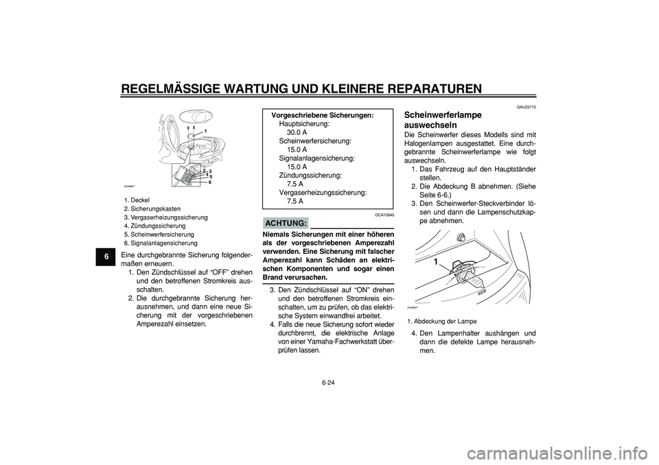 YAMAHA CYGNUS 125 2005 Betriebsanleitungen (in German)
REGELMÄSSIGE WARTUNG UND KLEINERE REPARATUREN
6-24
1
2
3
4
5
6
7
8
9
Eine durchgebrannte Sicherung folgender-
maßen erneuern.
1. Den Zündschlüssel auf “OFF” drehen
und den betroffenen St YAMAHA CYGNUS 125 2005 Betriebsanleitungen (in German)
REGELMÄSSIGE WARTUNG UND KLEINERE REPARATUREN
6-24
1
2
3
4
5
6
7
8
9
Eine durchgebrannte Sicherung folgender-
maßen erneuern.
1. Den Zündschlüssel auf “OFF” drehen
und den betroffenen St