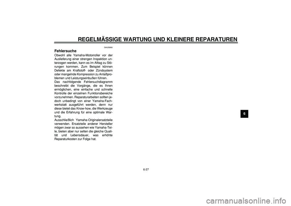 YAMAHA CYGNUS 125 2005 Betriebsanleitungen (in German)
REGELMÄSSIGE WARTUNG UND KLEINERE REPARATUREN
6-27
2
3
4
5
67
8
9
GAU25860
Fehlersuche
Obwohl alle Yamaha-Motorroller vor der
Auslieferung einer strengen Inspektion un-
terzogen werden, kann YAMAHA CYGNUS 125 2005 Betriebsanleitungen (in German)
REGELMÄSSIGE WARTUNG UND KLEINERE REPARATUREN
6-27
2
3
4
5
67
8
9
GAU25860
Fehlersuche
Obwohl alle Yamaha-Motorroller vor der
Auslieferung einer strengen Inspektion un-
terzogen werden, kann