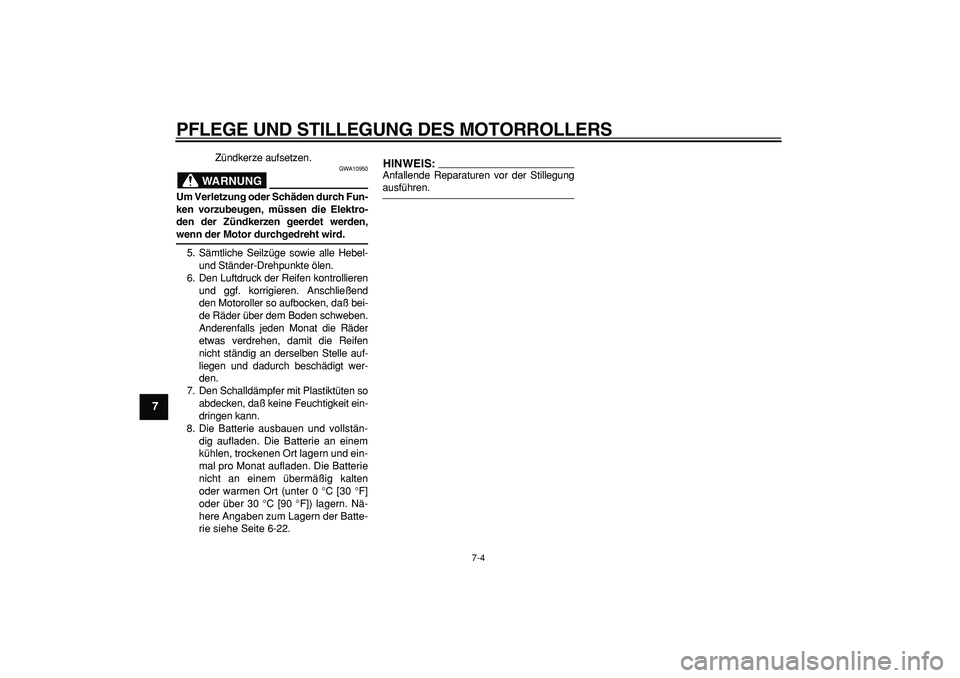 YAMAHA CYGNUS 125 2005 Betriebsanleitungen (in German)
PFLEGE UND STILLEGUNG DES MOTORROLLERS
7-4
1
2
3
4
5
6
7
8
9
Zündkerze aufsetzen.
WARNUNG
GWA10950
Um Verletzung oder Schäden durch Fun-
ken vorzubeugen, müssen die Elektro-
den der Zündk YAMAHA CYGNUS 125 2005 Betriebsanleitungen (in German)
PFLEGE UND STILLEGUNG DES MOTORROLLERS
7-4
1
2
3
4
5
6
7
8
9
Zündkerze aufsetzen.
WARNUNG
GWA10950
Um Verletzung oder Schäden durch Fun-
ken vorzubeugen, müssen die Elektro-
den der Zündk