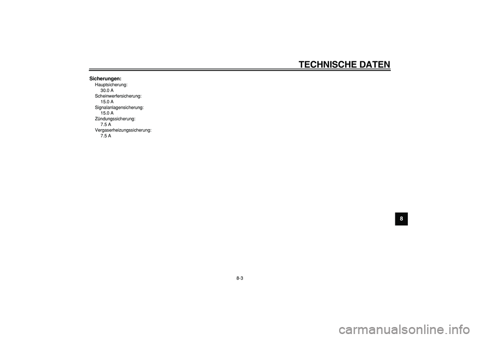 YAMAHA CYGNUS 125 2005 Betriebsanleitungen (in German)
TECHNISCHE DATEN
8-3
2
3
4
5
6
7
89
Sicherungen:
Hauptsicherung:
30.0 A
Scheinwerfersicherung:
15.0 A
Signalanlagensicherung:
15.0 A
Zündungssicherung:
7.5 A
Vergaserheizungssicherung: YAMAHA CYGNUS 125 2005 Betriebsanleitungen (in German)
TECHNISCHE DATEN
8-3
2
3
4
5
6
7
89
Sicherungen:
Hauptsicherung:
30.0 A
Scheinwerfersicherung:
15.0 A
Signalanlagensicherung:
15.0 A
Zündungssicherung:
7.5 A
Vergaserheizungssicherung: