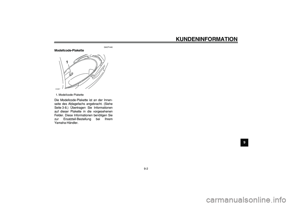 YAMAHA CYGNUS 125 2005 Betriebsanleitungen (in German)
KUNDENINFORMATION
9-2
2
3
4
5
6
7
8
9
GAUT1440
Modellcode-Plakette
Die Modellcode-Plakette ist an der Innen-
seite des Ablagefachs angebracht. (Siehe
Seite 3-8.) Übertragen Sie Informationen YAMAHA CYGNUS 125 2005 Betriebsanleitungen (in German)
KUNDENINFORMATION
9-2
2
3
4
5
6
7
8
9
GAUT1440
Modellcode-Plakette
Die Modellcode-Plakette ist an der Innen-
seite des Ablagefachs angebracht. (Siehe
Seite 3-8.) Übertragen Sie Informationen
