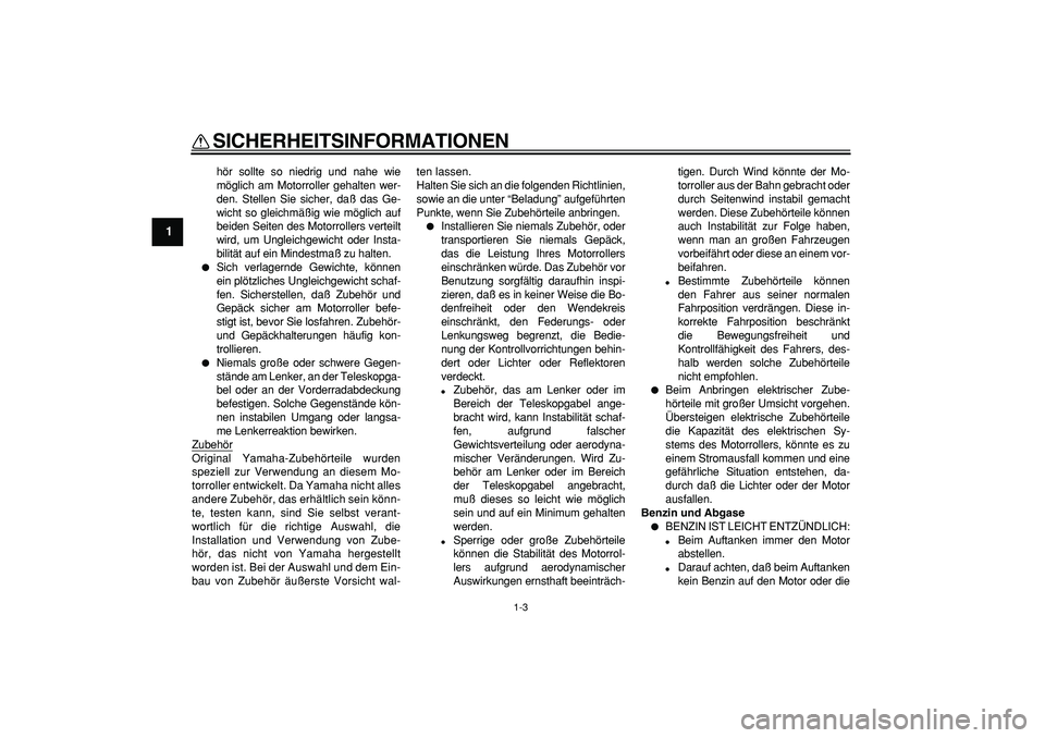 YAMAHA CYGNUS 125 2005  Betriebsanleitungen (in German)  
SICHERHEITSINFORMATIONEN 
1-3 
1 
hör sollte so niedrig und nahe wie
möglich am Motorroller gehalten wer-
den. Stellen Sie sicher, daß das Ge-
wicht so gleichmäßig wie möglich auf
beiden Seite