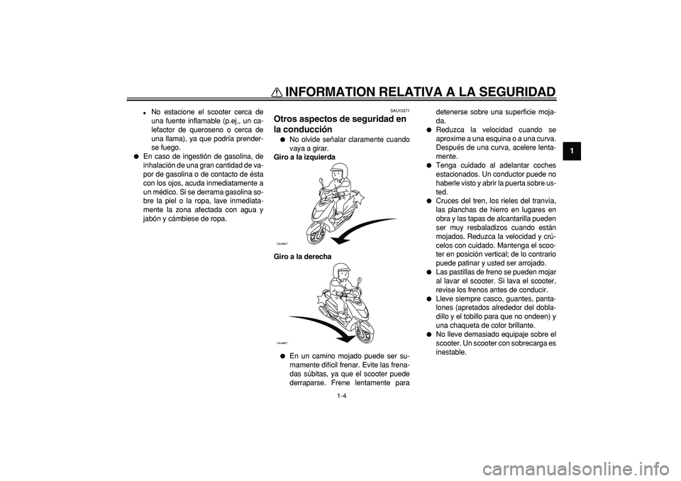 YAMAHA CYGNUS 125 2005  Manuale de Empleo (in Spanish)  
INFORMATION RELATIVA A LA SEGURIDAD 
1-4 
1 
 
No estacione el scooter cerca de
una fuente inflamable (p.ej., un ca-
lefactor de queroseno o cerca de
una llama), ya que podría prender-
se fuego. 
