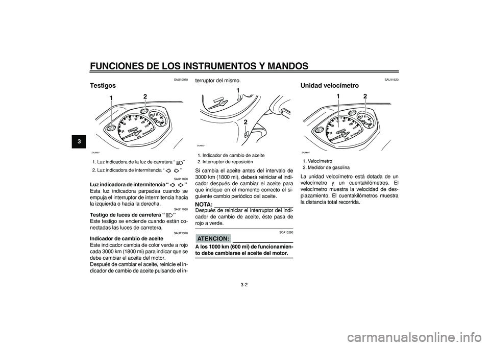 YAMAHA CYGNUS 125 2005  Manuale de Empleo (in Spanish)  
FUNCIONES DE LOS INSTRUMENTOS Y MANDOS 
3-2 
1
2
3
4
5
6
7
8
9
 
SAU10980 
Testigos  
SAU11020 
Luz indicadora de intermitencia “”  
Esta luz indicadora parpadea cuando se
empuja el interruptor 