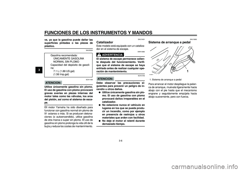 YAMAHA CYGNUS 125 2005  Manuale de Empleo (in Spanish)  
FUNCIONES DE LOS INSTRUMENTOS Y MANDOS 
3-6 
1
2
3
4
5
6
7
8
9
 
ve, ya que la gasolina puede dañar las
superficies pintadas o las piezas de 
plástico. 
SAU33520
ATENCION:
 
 SCA11400 
Utilice ún