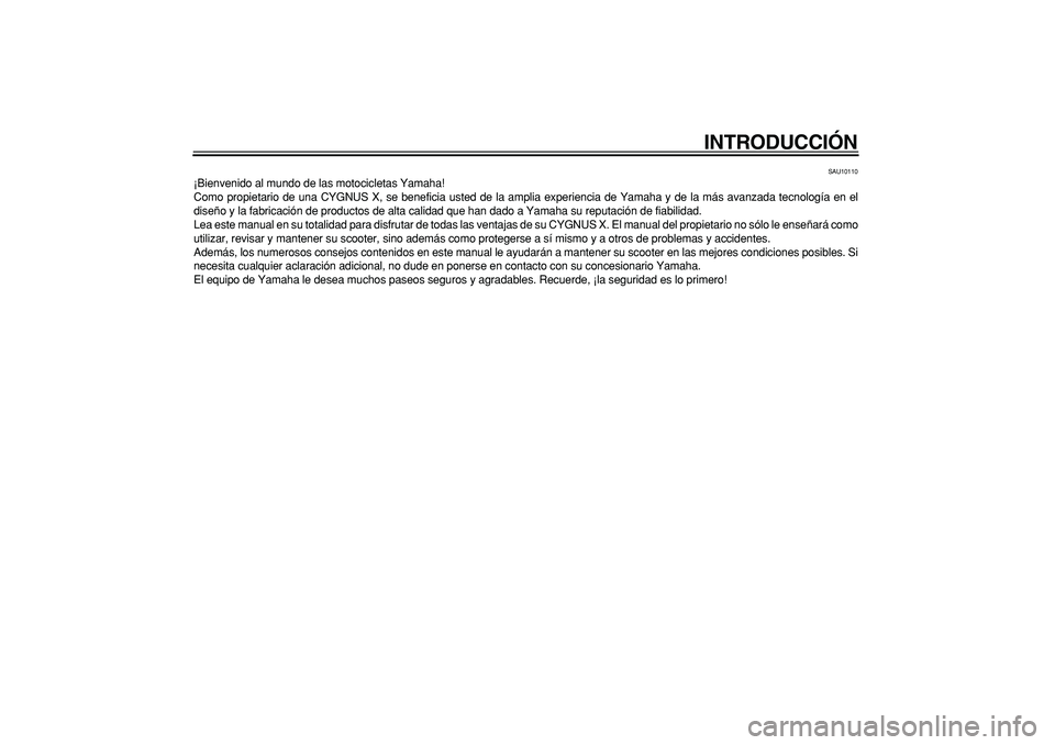 YAMAHA CYGNUS 125 2005  Manuale de Empleo (in Spanish)  
INTRODUCCIÓN 
SAU10110 
¡Bienvenido al mundo de las motocicletas Yamaha!
Como propietario de una CYGNUS X, se beneficia usted de la amplia experiencia de Yamaha y de la más avanzada tecnología e