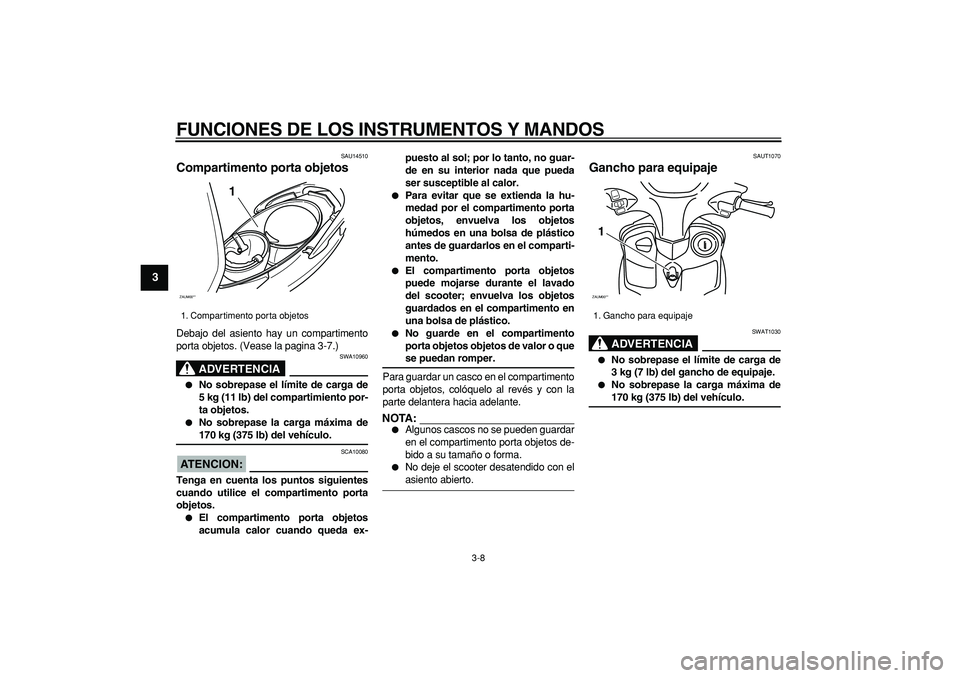 YAMAHA CYGNUS 125 2005  Manuale de Empleo (in Spanish)  
FUNCIONES DE LOS INSTRUMENTOS Y MANDOS 
3-8 
1
2
3
4
5
6
7
8
9
 
SAU14510 
Compartimento porta objetos  
Debajo del asiento hay un compartimento
porta objetos. (Vease la pagina 3-7.)
ADVERTENCIA
 
S