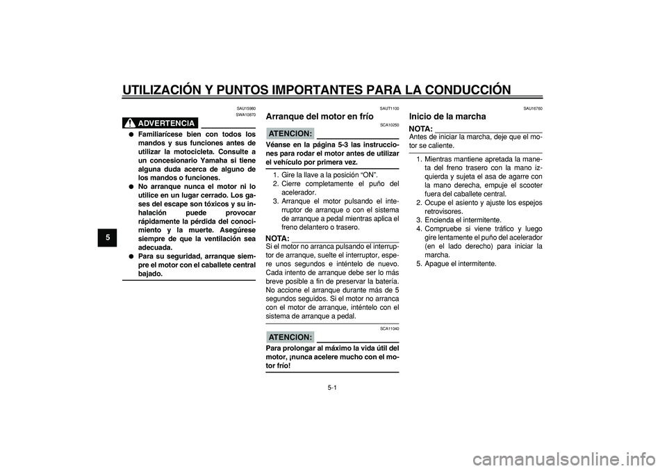 YAMAHA CYGNUS 125 2005  Manuale de Empleo (in Spanish)  
5-1 
1
2
3
4
5
6
7
8
9
 
UTILIZACIÓN Y PUNTOS IMPORTANTES PARA LA CONDUCCIÓN 
SAU15980
ADVERTENCIA
 
SWA10870 
 
Familiarícese bien con todos los
mandos y sus funciones antes de
utilizar la moto