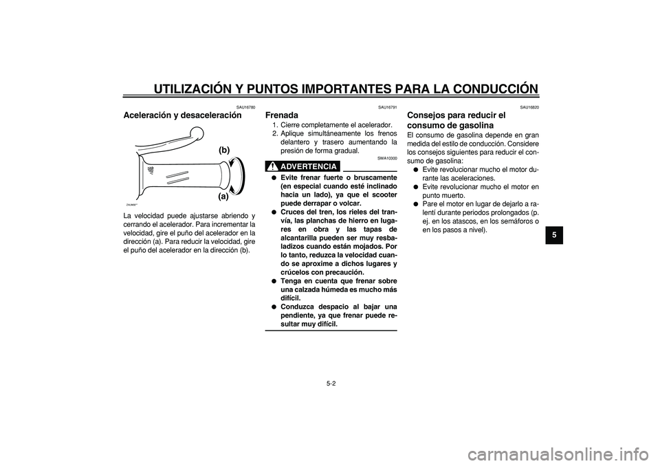 YAMAHA CYGNUS 125 2005  Manuale de Empleo (in Spanish)  
UTILIZACIÓN Y PUNTOS IMPORTANTES PARA LA CONDUCCIÓN 
5-2 
2
3
4
56
7
8
9
 
SAU16780 
Aceleración y desaceleración  
La velocidad puede ajustarse abriendo y
cerrando el acelerador. Para increment