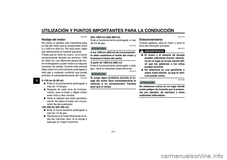 YAMAHA CYGNUS 125 2005  Manuale de Empleo (in Spanish)  
UTILIZACIÓN Y PUNTOS IMPORTANTES PARA LA CONDUCCIÓN 
5-3 
1
2
3
4
5
6
7
8
9
 
SAU16830 
Rodaje del motor  
No existe un periodo más importante para
la vida del motor que el comprendido entre
0 y 