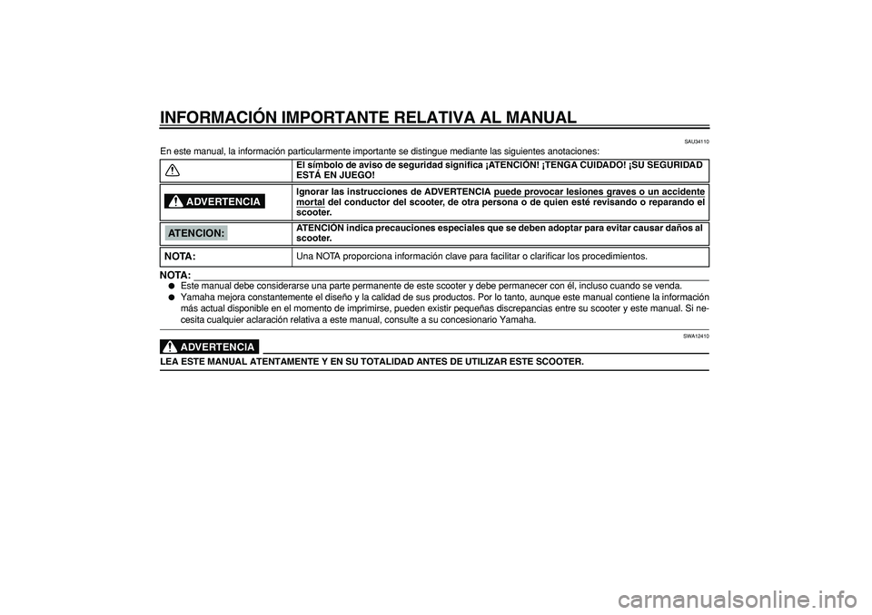 YAMAHA CYGNUS 125 2005  Manuale de Empleo (in Spanish)  
INFORMACIÓN IMPORTANTE RELATIVA AL MANUAL 
SAU34110 
En este manual, la información particularmente importante se distingue mediante las siguientes anotaciones:
NOTA:
 
 
Este manual debe conside