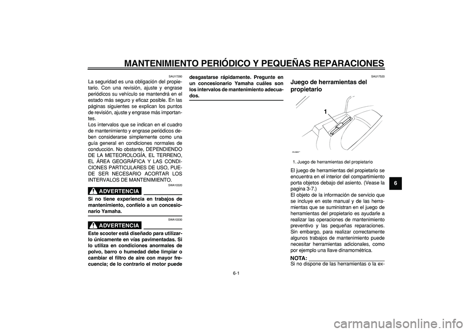 YAMAHA CYGNUS 125 2005  Manuale de Empleo (in Spanish)  
6-1 
2
3
4
5
67
8
9
 
MANTENIMIENTO PERIÓDICO Y PEQUEÑAS REPARACIONES 
SAU17280 
La seguridad es una obligación del propie-
tario. Con una revisión, ajuste y engrase
periódicos su vehículo se 