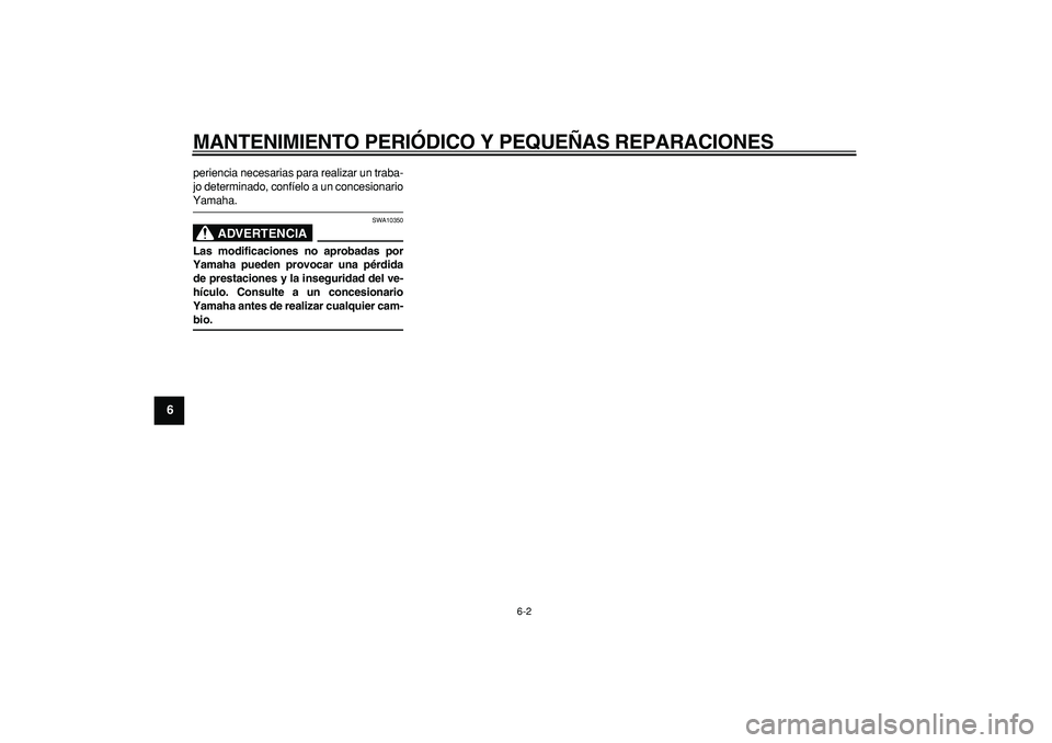 YAMAHA CYGNUS 125 2005  Manuale de Empleo (in Spanish)  
MANTENIMIENTO PERIÓDICO Y PEQUEÑAS REPARACIONES 
6-2 
1
2
3
4
5
6
7
8
9
 
periencia necesarias para realizar un traba-
jo determinado, confíelo a un concesionario 
Yamaha.
ADVERTENCIA
 
SWA10350 
