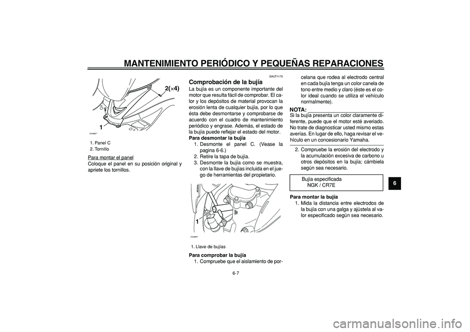 YAMAHA CYGNUS 125 2005  Manuale de Empleo (in Spanish)  
MANTENIMIENTO PERIÓDICO Y PEQUEÑAS REPARACIONES 
6-7 
2
3
4
5
67
8
9
 
Para montar el panel
Coloque el panel en su posición original y
apriete los tornillos.
 
SAUT1170 
Comprobación de la bují