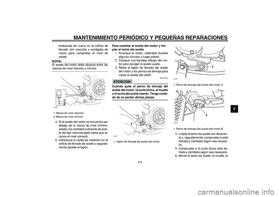 YAMAHA CYGNUS 125 2005  Manuale de Empleo (in Spanish)  
MANTENIMIENTO PERIÓDICO Y PEQUEÑAS REPARACIONES 
6-9 
2
3
4
5
67
8
9
 
trodúzcala de nuevo en el orificio de
llenado (sin roscarla) y extráigala de
nuevo para comprobar el nivel de
aceite.
NOTA: