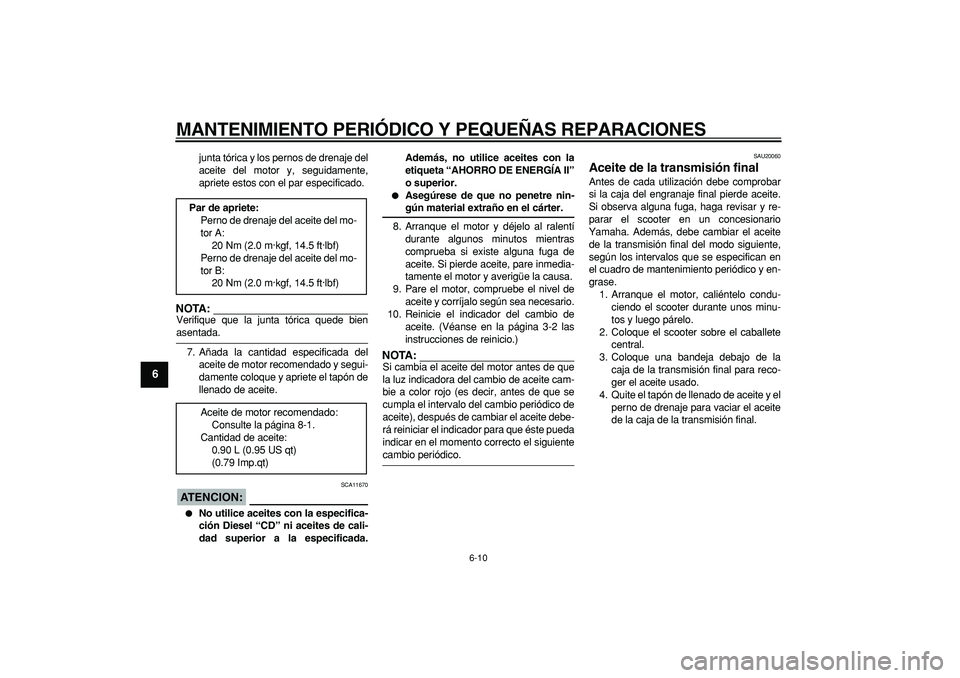 YAMAHA CYGNUS 125 2005  Manuale de Empleo (in Spanish)  
MANTENIMIENTO PERIÓDICO Y PEQUEÑAS REPARACIONES 
6-10 
1
2
3
4
5
6
7
8
9
 
junta tórica y los pernos de drenaje del
aceite del motor y, seguidamente,
apriete estos con el par especificado.
NOTA:
