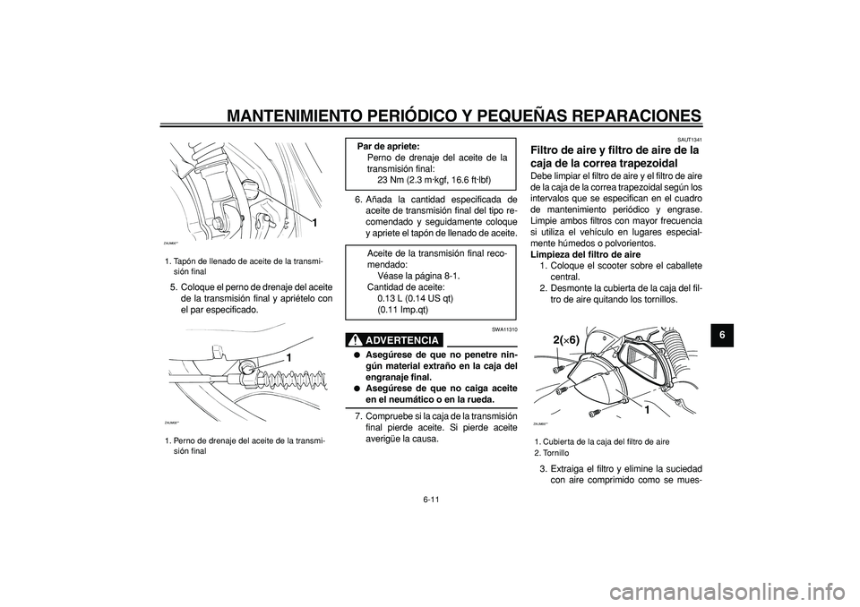 YAMAHA CYGNUS 125 2005  Manuale de Empleo (in Spanish)  
MANTENIMIENTO PERIÓDICO Y PEQUEÑAS REPARACIONES 
6-11 
2
3
4
5
67
8
9
 
5. Coloque el perno de drenaje del aceite
de la transmisión final y apriételo con
el par especificado.6. Añada la cantida