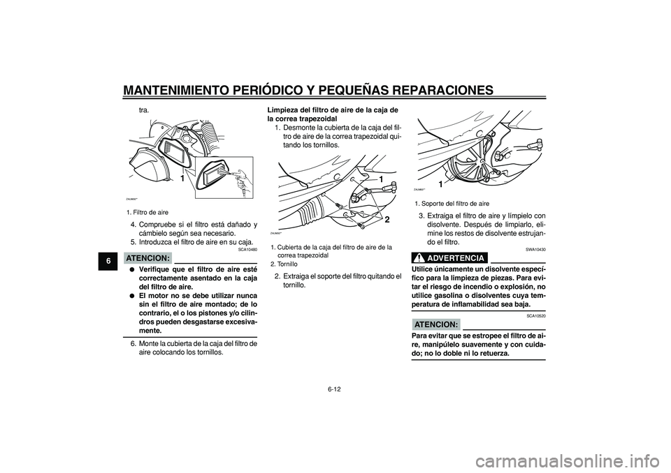 YAMAHA CYGNUS 125 2005  Manuale de Empleo (in Spanish)  
MANTENIMIENTO PERIÓDICO Y PEQUEÑAS REPARACIONES 
6-12 
1
2
3
4
5
6
7
8
9
 
tra.
4. Compruebe si el filtro está dañado y
cámbielo según sea necesario.
5. Introduzca el filtro de aire en su caja