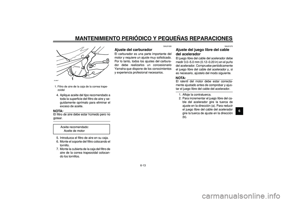 YAMAHA CYGNUS 125 2005  Manuale de Empleo (in Spanish)  
MANTENIMIENTO PERIÓDICO Y PEQUEÑAS REPARACIONES 
6-13 
2
3
4
5
67
8
9
 
4. Aplique aceite del tipo recomendado a
toda la superficie del filtro de aire y se-
guidamente oprímalo para eliminar el
e