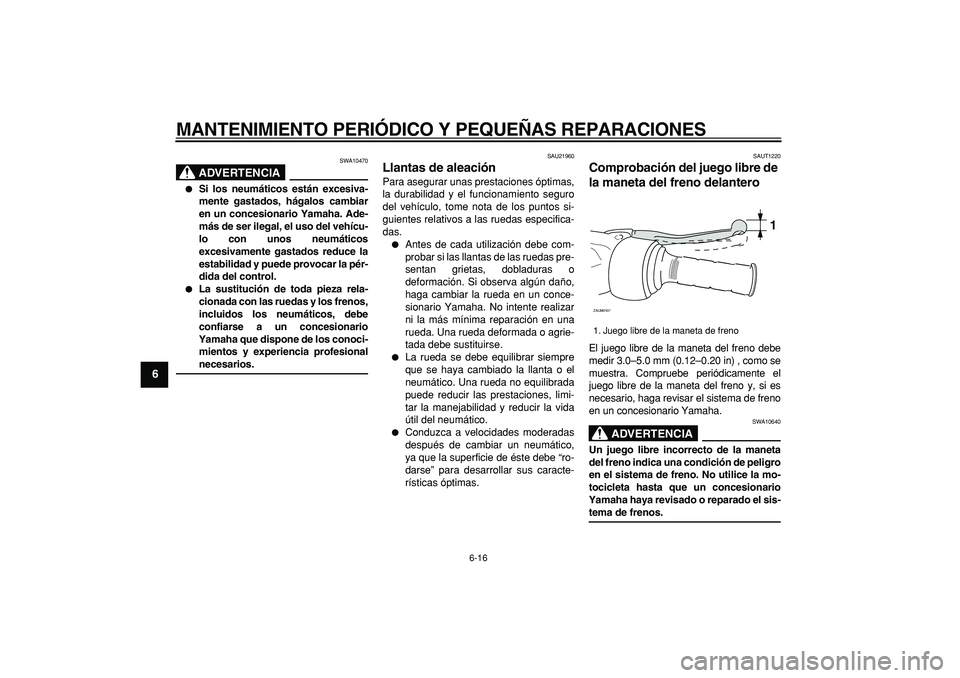 YAMAHA CYGNUS 125 2005  Manuale de Empleo (in Spanish)  
MANTENIMIENTO PERIÓDICO Y PEQUEÑAS REPARACIONES 
6-16 
1
2
3
4
5
6
7
8
9
ADVERTENCIA
 
SWA10470 
 
Si los neumáticos están excesiva-
mente gastados, hágalos cambiar
en un concesionario Yamaha.