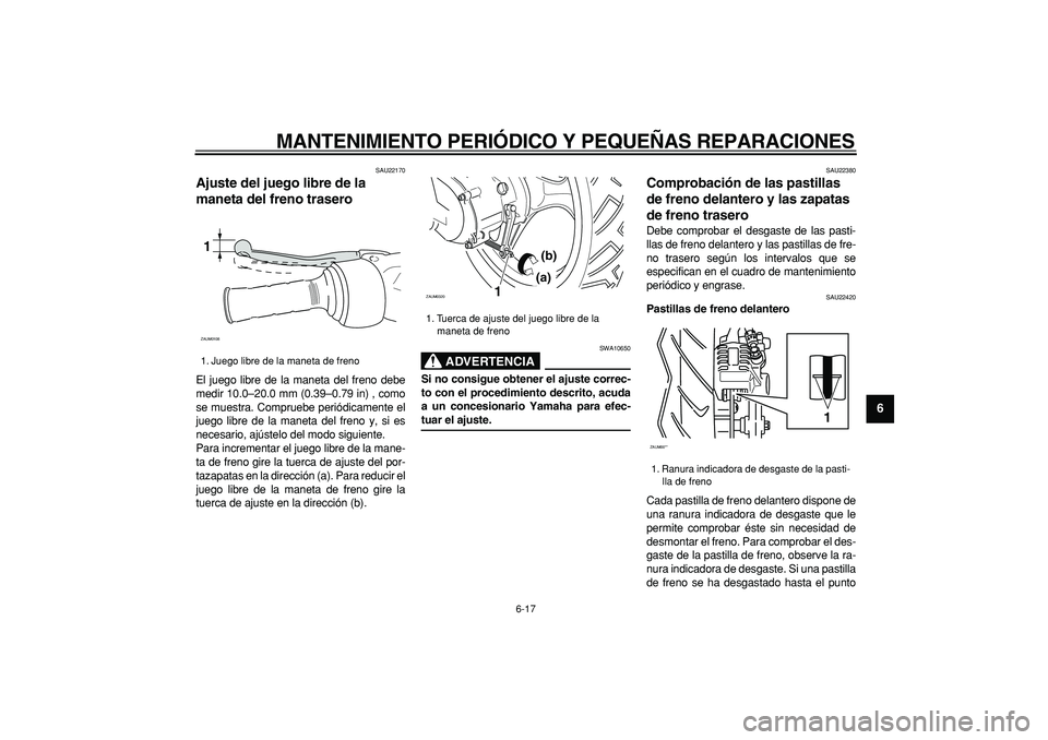 YAMAHA CYGNUS 125 2005  Manuale de Empleo (in Spanish)  
MANTENIMIENTO PERIÓDICO Y PEQUEÑAS REPARACIONES 
6-17 
2
3
4
5
67
8
9
 
SAU22170 
Ajuste del juego libre de la 
maneta del freno trasero  
El juego libre de la maneta del freno debe
medir 10.0–2
