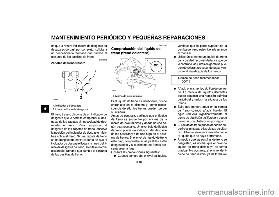 YAMAHA CYGNUS 125 2005  Manuale de Empleo (in Spanish)  
MANTENIMIENTO PERIÓDICO Y PEQUEÑAS REPARACIONES 
6-18 
1
2
3
4
5
6
7
8
9
 
en que la ranura indicadora de desgaste ha
desaparecido casi por completo, solicite a
un concesionario Yamaha que cambie 