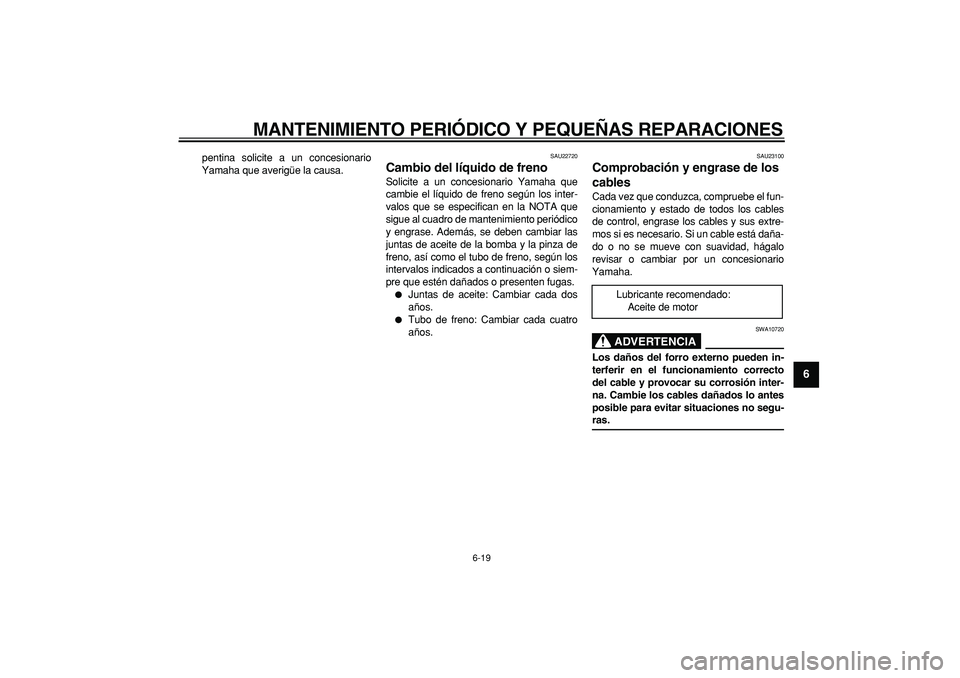 YAMAHA CYGNUS 125 2005  Manuale de Empleo (in Spanish)  
MANTENIMIENTO PERIÓDICO Y PEQUEÑAS REPARACIONES 
6-19 
2
3
4
5
67
8
9
 
pentina solicite a un concesionario
Yamaha que averigüe la causa. 
SAU22720 
Cambio del líquido de freno  
Solicite a un c