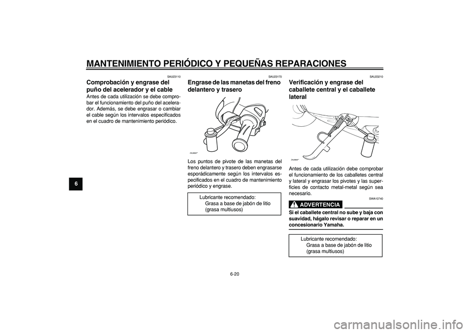 YAMAHA CYGNUS 125 2005  Manuale de Empleo (in Spanish)  
MANTENIMIENTO PERIÓDICO Y PEQUEÑAS REPARACIONES 
6-20 
1
2
3
4
5
6
7
8
9
 
SAU23110 
Comprobación y engrase del 
puño del acelerador y el cable  
Antes de cada utilización se debe compro-
bar e