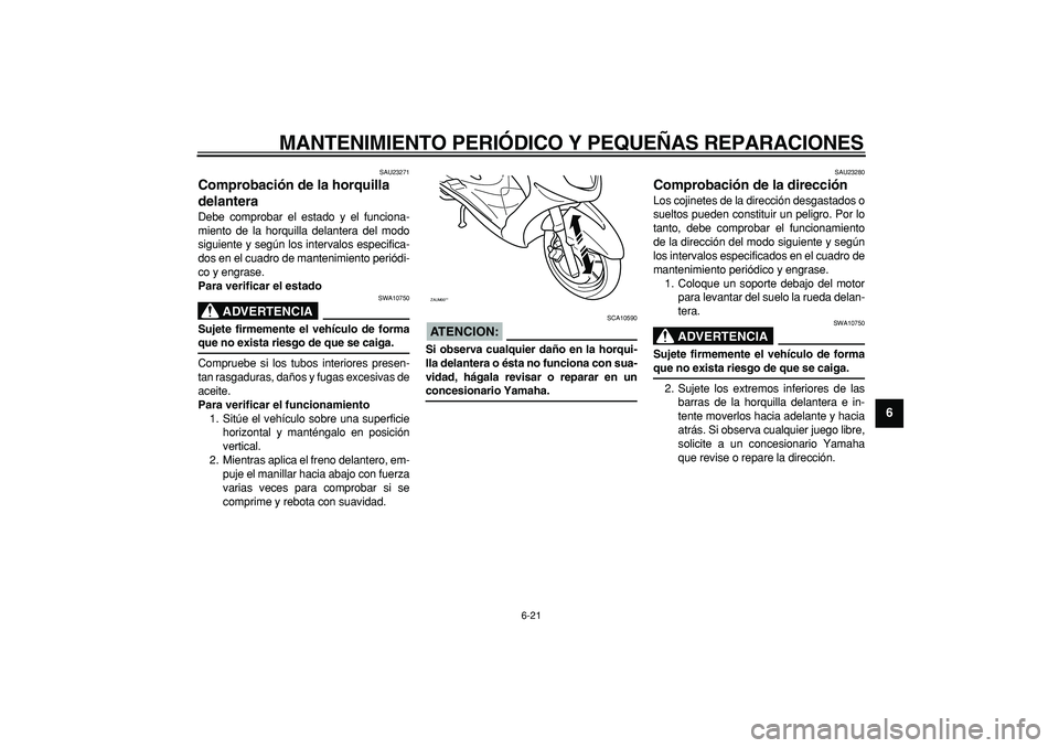 YAMAHA CYGNUS 125 2005  Manuale de Empleo (in Spanish)  
MANTENIMIENTO PERIÓDICO Y PEQUEÑAS REPARACIONES 
6-21 
2
3
4
5
67
8
9
 
SAU23271 
Comprobación de la horquilla 
delantera  
Debe comprobar el estado y el funciona-
miento de la horquilla delanter