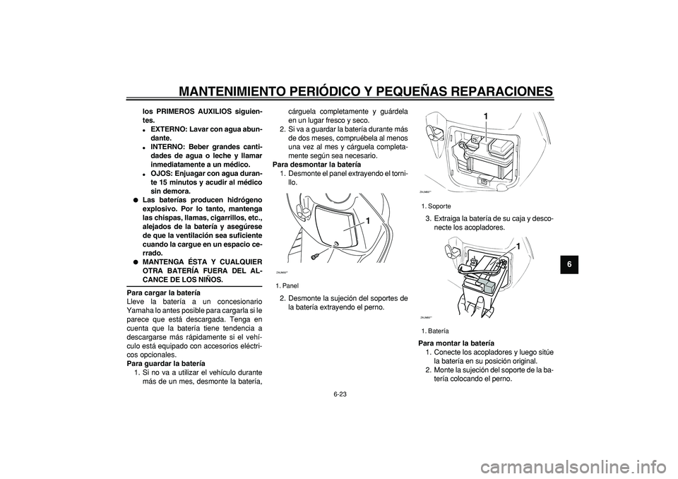 YAMAHA CYGNUS 125 2005  Manuale de Empleo (in Spanish)  
MANTENIMIENTO PERIÓDICO Y PEQUEÑAS REPARACIONES 
6-23 
2
3
4
5
67
8
9
 
los PRIMEROS AUXILIOS siguien-
tes. 
 
EXTERNO: Lavar con agua abun-
dante. 
 
INTERNO: Beber grandes canti-
dades de agua