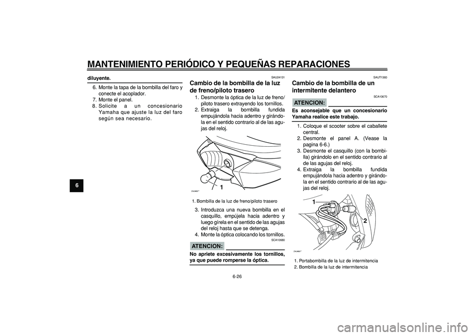 YAMAHA CYGNUS 125 2005  Manuale de Empleo (in Spanish)  
MANTENIMIENTO PERIÓDICO Y PEQUEÑAS REPARACIONES 
6-26 
1
2
3
4
5
6
7
8
9
 
diluyente. 
6. Monte la tapa de la bombilla del faro y
conecte el acoplador.
7. Monte el panel.
8. Solicite a un concesio