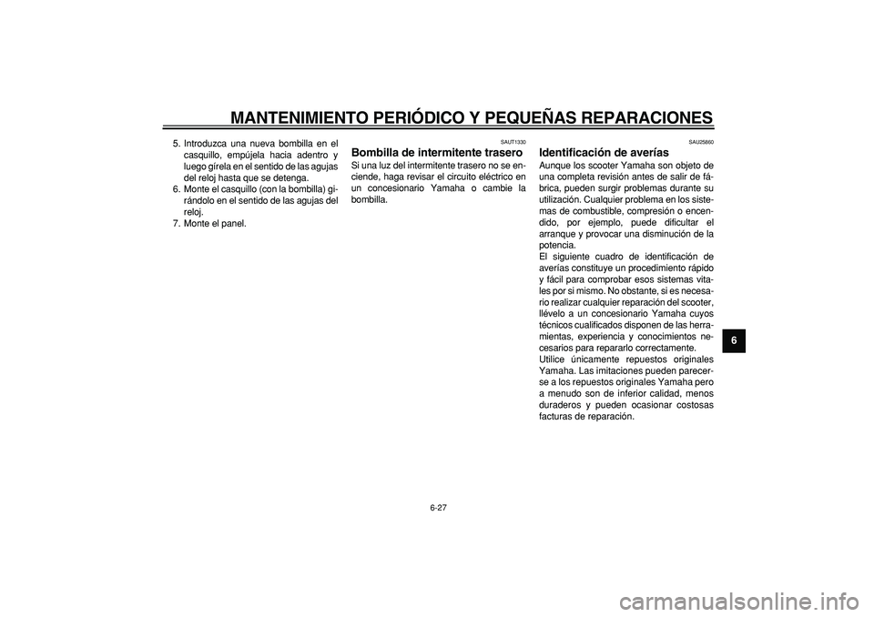 YAMAHA CYGNUS 125 2005  Manuale de Empleo (in Spanish)  
MANTENIMIENTO PERIÓDICO Y PEQUEÑAS REPARACIONES 
6-27 
2
3
4
5
67
8
9
 
5. Introduzca una nueva bombilla en el
casquillo, empújela hacia adentro y
luego gírela en el sentido de las agujas
del re