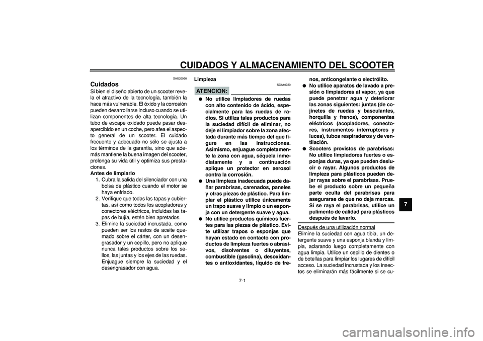 YAMAHA CYGNUS 125 2005  Manuale de Empleo (in Spanish)  
7-1 
2
3
4
5
6
78
9
 
CUIDADOS Y ALMACENAMIENTO DEL SCOOTER 
SAU26090 
Cuidados  
Si bien el diseño abierto de un scooter reve-
la el atractivo de la tecnología, también la
hace más vulnerable. 