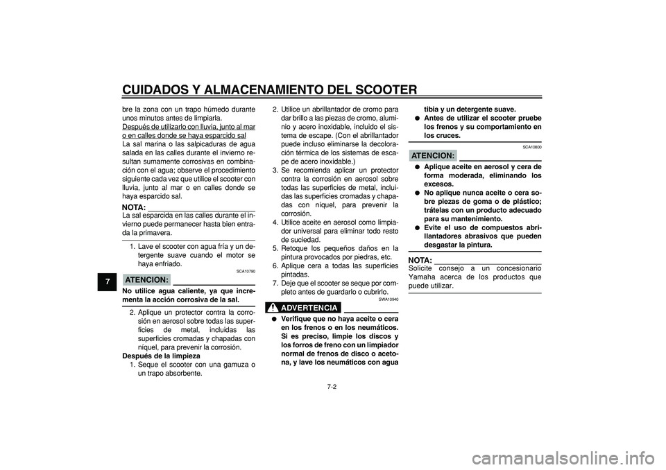 YAMAHA CYGNUS 125 2005  Manuale de Empleo (in Spanish)  
CUIDADOS Y ALMACENAMIENTO DEL SCOOTER 
7-2 
1
2
3
4
5
6
7
8
9
 
bre la zona con un trapo húmedo durante
unos minutos antes de limpiarla.
Después de utilizarlo con lluvia, junto al mar
o en calles 