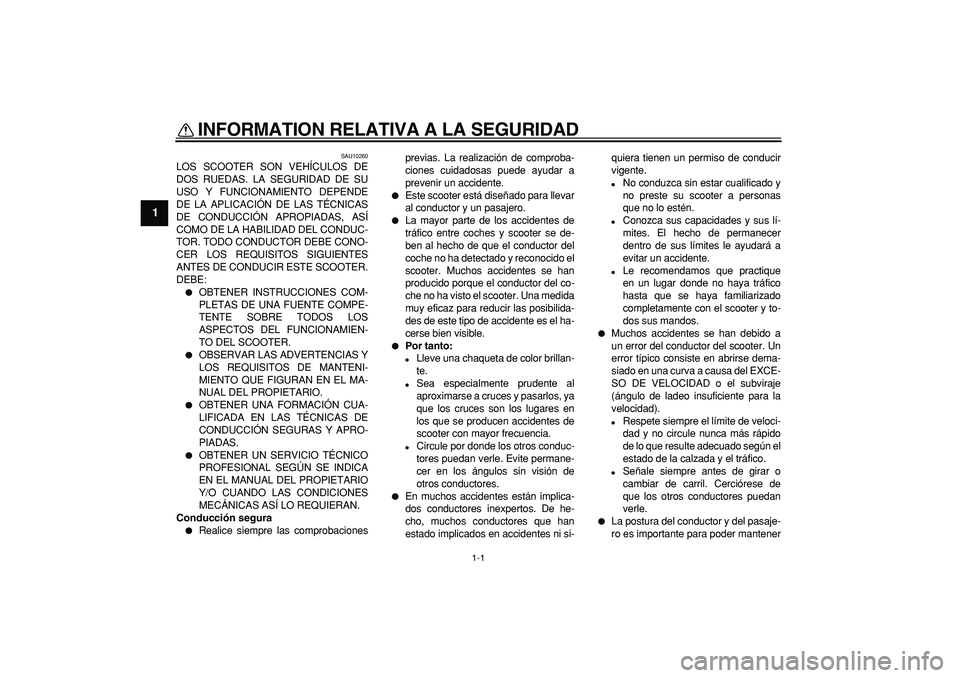YAMAHA CYGNUS 125 2005  Manuale de Empleo (in Spanish)  
1-1 
1 
INFORMATION RELATIVA A LA SEGURIDAD  
SAU10260 
LOS SCOOTER SON VEHÍCULOS DE
DOS RUEDAS. LA SEGURIDAD DE SU
USO Y FUNCIONAMIENTO DEPENDE
DE LA APLICACIÓN DE LAS TÉCNICAS
DE CONDUCCIÓN AP