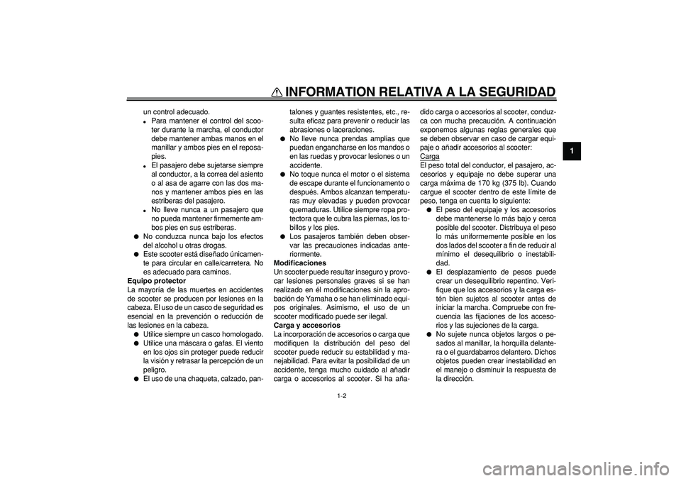 YAMAHA CYGNUS 125 2005  Manuale de Empleo (in Spanish)  
INFORMATION RELATIVA A LA SEGURIDAD 
1-2 
1 
un control adecuado. 
 
Para mantener el control del scoo-
ter durante la marcha, el conductor
debe mantener ambas manos en el
manillar y ambos pies en 